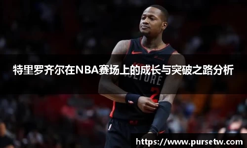 特里罗齐尔在NBA赛场上的成长与突破之路分析