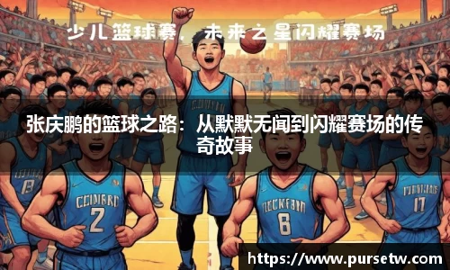 张庆鹏的篮球之路：从默默无闻到闪耀赛场的传奇故事