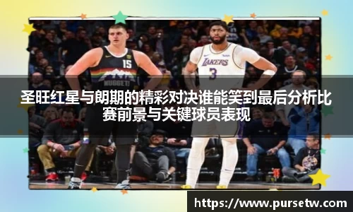 圣旺红星与朗期的精彩对决谁能笑到最后分析比赛前景与关键球员表现