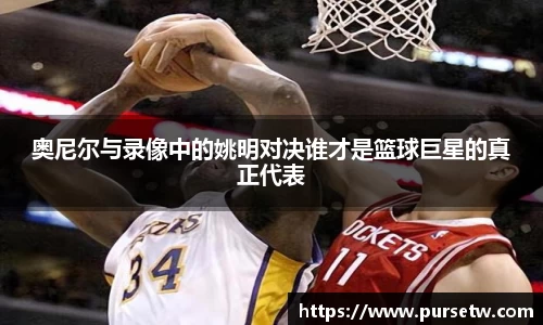 奥尼尔与录像中的姚明对决谁才是篮球巨星的真正代表